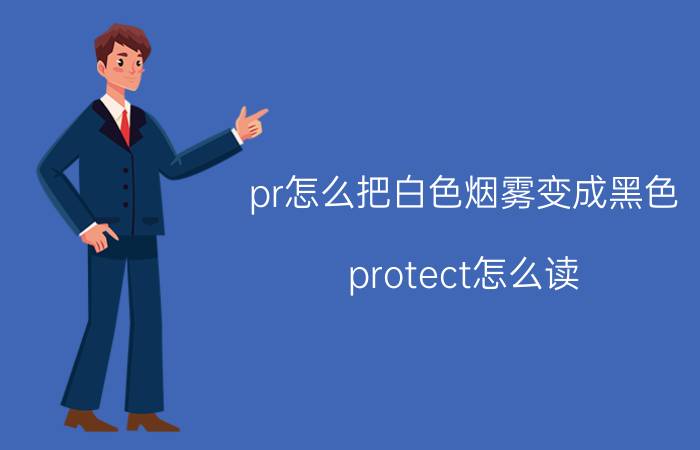 pr怎么把白色烟雾变成黑色 protect怎么读？